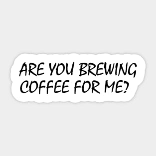 Are You Brewing Coffee For Me Sticker